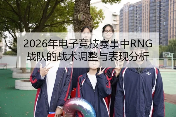 2026年电子竞技赛事中RNG战队的战术调整与表现分析