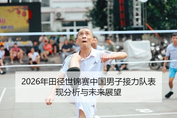 2026年田径世锦赛中国男子接力队表现分析与未来展望
