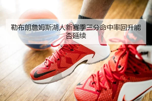 勒布朗詹姆斯湖人新赛季三分命中率回升能否延续