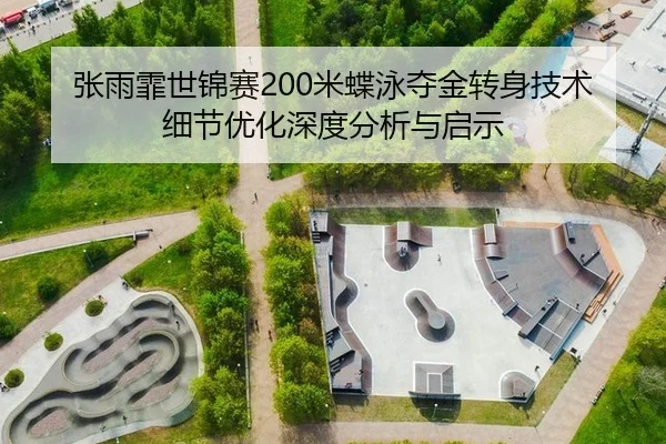 张雨霏世锦赛200米蝶泳夺金转身技术细节优化深度分析与启示