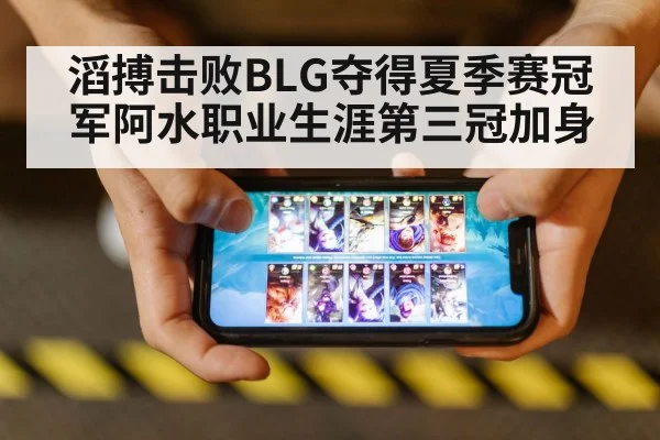 滔搏击败BLG夺得夏季赛冠军阿水职业生涯第三冠加身